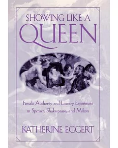 Showing Like a Queen: Female Authority and Literary Experiment in Spenser, Shakespeare, and Milton