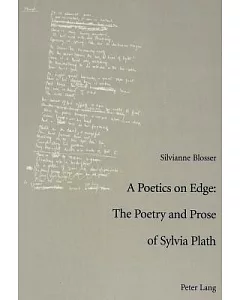 A Poetics on Edge: The Poetry and Prose of Sylvia Plath : A Study of Sylvia Plath’s Poetic and Poetological Developments