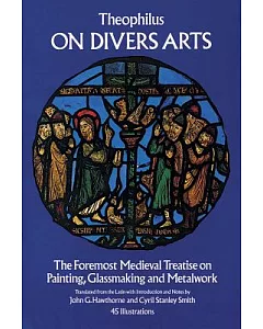 On Divers Arts: The Foremost Medieval Treatise on Painting, Glassmaking, and Metalwork