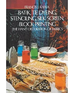 Batik Tie Dyeing Stenciling Silk Screen Block Printing: The Hand Decoration of Fabrics