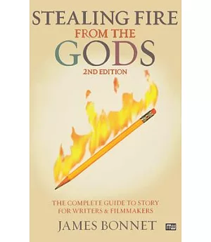 Stealing Fire from the Gods: The Complete Guide to Story for Writers And Filmmakers