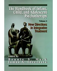 The Handbook of Infant, Child, and Adolescent Psychotherapy: New Directions in Integrative Treatment