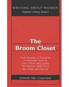 The Broom Closet: Secret Meanings of Domesticity in Postfeminist Novels by Louise Erdrich, Mary Gordon, Toni Morrison, Marge Pie
