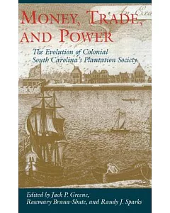 Money, Trade, and Power: The Evolution of Colonialsouth Carolina’s Plantation Society