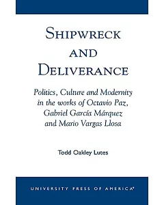 Shipwreck and Deliverance: Politics, Culture and Modernity in the Works of Octavio Paz, Gabriel Garcia Marquez and Mario Vegas L