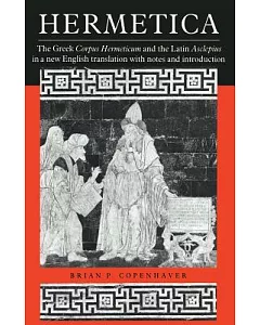 Hermetica: The Greek Corpus Hermeticum and the Latin Asclepius in a New English Translation, With Notes and Introduction