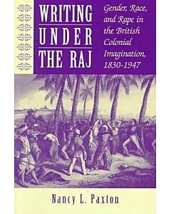 Writing Under the Raj: Gender, Race, and Rape in the British Colonial Imagination, 1830-1947