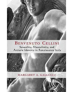 Benvenuto Cellini: Sexuality, Masculinity, And Artistic Identity In Renaissance Italy