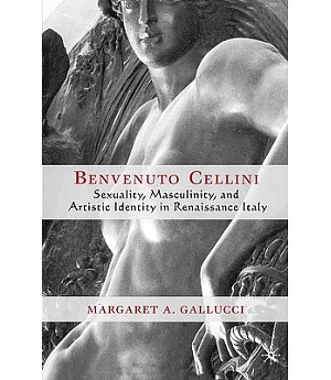 Benvenuto Cellini: Sexuality, Masculinity, And Artistic Identity In Renaissance Italy