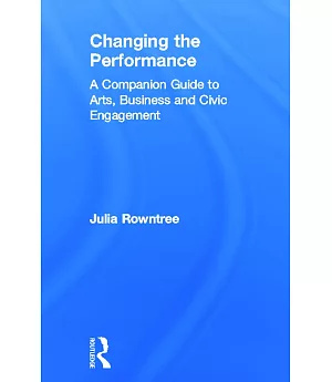 Changing the Performance: A Companion Guide to Arts, Business And Civic Engagement