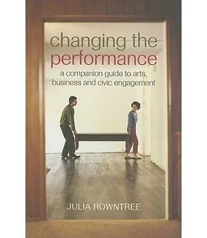 Changing the Performance: A Companion Guide to Arts, Business and Civic Engagement