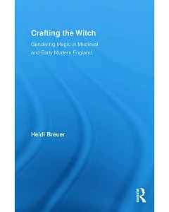Crafting the Witch: Gendering Magic in Medieval Early Modern England
