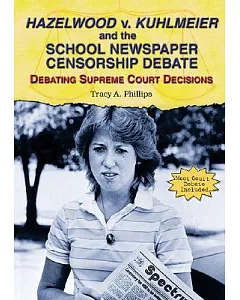 Hazelwood V. Kuhlmeier And the School Newspaper Censorship Debate: Debating Supreme Court Decisions