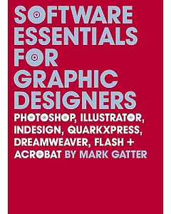 Software Essentials for Graphic Designers: Photoshop, Illustrator, Quark, Indesign, Quarkxpress, Dreamweaver, Flash, and Acrobat