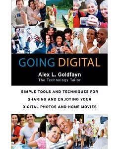 Going Digital: Simple Tools and Techniques For Sharing and Enjoying Your Digital Photos and Home Movies