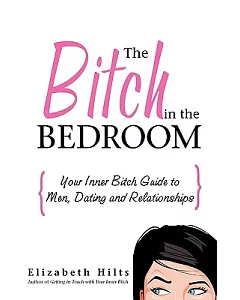 The Bitch in the Bedroom: Your Inner Bitch Guide to Men And Relationships