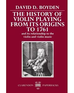 The History of Violin Playing from Its Origins to 1761 and Its Relationship to the Violin and Violin Music