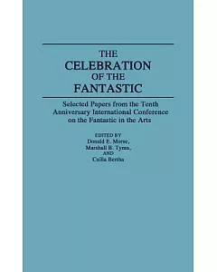 The Celebration of the Fantastic: Selected Papers from the Tenth Anniversary International Conference on the Fantastic in the Ar