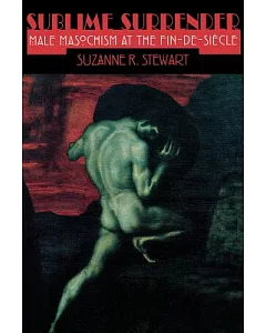 Sublime Surrender: Male Masochism at the Fin-De-Siecle