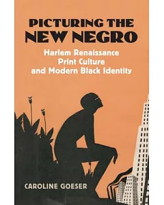 Picturing the New Negro: Harlem Renaissance Print Culture And Modern Black Identity