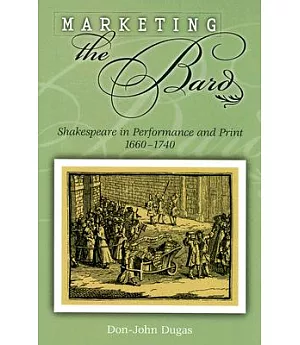 Marketing the Bard: Shakespeare in Performance And Print, 1660-1740