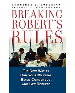 Breaking Robert’s Rules: The New Way to Run Your Meeting, Build Consensus, And Get Results