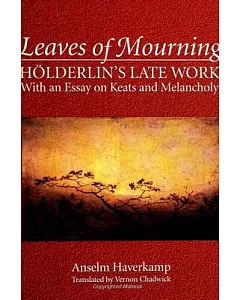 Leaves of Mourning: Holderlin’s Late Work, With an Essay on Keats and Melancholy
