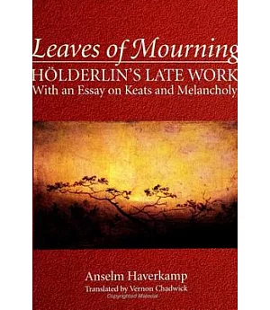 Leaves of Mourning: Holderlin’s Late Work, With an Essay on Keats and Melancholy