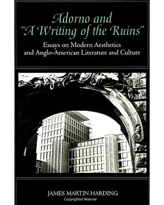 Adorno and ”a Writing of the Ruins”: Essays on Modern Aesthetics and Anglo-American Literature and Culture
