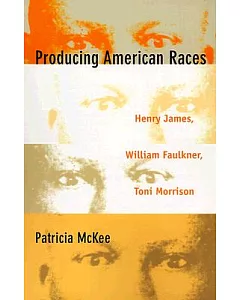 Producing American Races: Henry James, William Faulkner, Toni Morrison