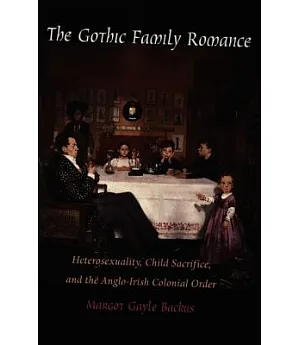 The Gothic Family Romance: Heterosexuality, Child Sacrifice, and the Anglo-Irish Colonial Order