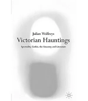Victorian Hauntings: Spectrality, Gothic, the Uncann and Literature