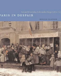 Paris in Despair: Art and Everyday Life Under Siege 1870-71