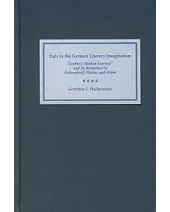 Italy in the German Literary Imagination: Goethe’s ”Italian Journey” and Its Reception by Eichendorff, Platen, and Heine