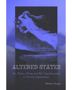 Altered States: Sex, Nation, Drugs, And Self-transformation in Victorian Spiritualism