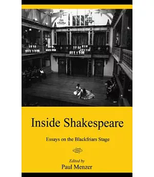 Inside Shakespeare: Essays on the Blackfriars Stage
