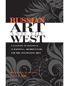 Russian Art And the West: A Century of Dialogue in Painting, Architecture, And the Decorative Arts
