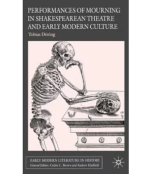 Performances of Mourning in Shakespearean Theatre And Early Modern Culture
