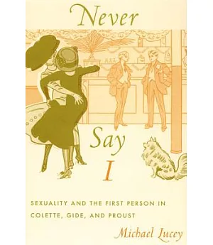 Never Say I: Sexuality And the First Person in Colette, Gide, And Proust