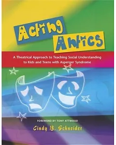 Acting Antics: A Theatrical Approach to Teaching Social Understanding to Kids and Teens With Asperger Syndrome