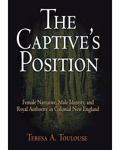 The Captive’s Position: Female Narrative, Male Identity, And Royal Authority in Colonial New England