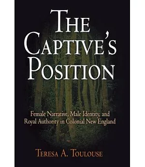 The Captive’s Position: Female Narrative, Male Identity, And Royal Authority in Colonial New England