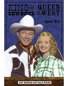King of the Cowboys, Queen of the West: Roy Rogers And Dale Evans