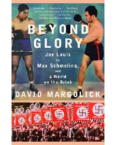 Beyond Glory: Joe Louis Vs. Max Schmeling, And a World on the Brink