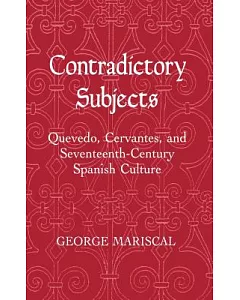 Contradictory Subjects: Quevedo, Cervantes, and Seventeenth Century Spanish Culture