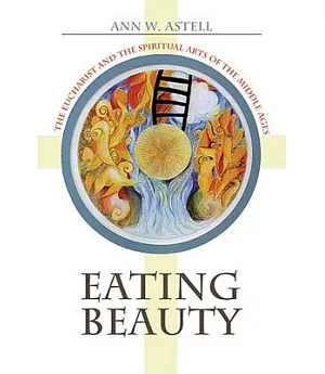 Eating Beauty: The Eucharist And the Spiritual Arts of the Middle Ages