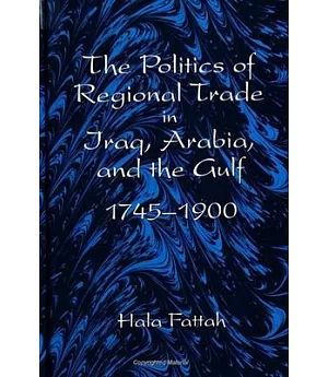 The Politics of Regional Trade in Iraq, Arabia and the Gulf, 1745-1900