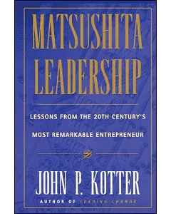 Matsushita Leadership: Lessons from the 20th Century’s Most Remarkable Entrepreneur