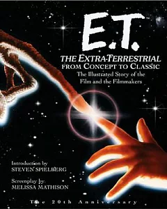 E.T. the Extra-Terrestrial from Concept to Classic: The Illustrated Story of the Film and the Filmmakers