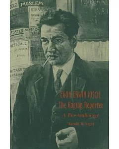 egon Erwin Kisch, the Raging Reporter: A Bio-Anthology